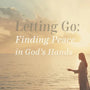 Letting Go: Finding Peace in God’s Hands